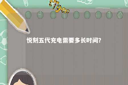 悦刻五代充电需要多长时间？ 